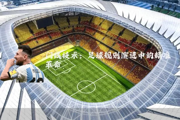 门线技术:足球规则演进中的精准革命