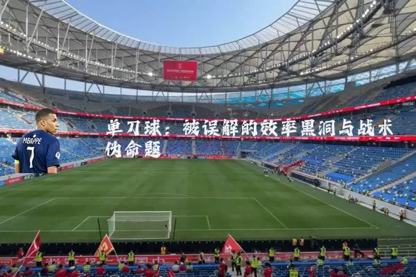 单刀球:被误解的效率黑洞与战术伪命题
