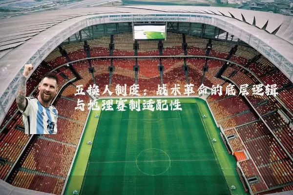 五换人制度:战术革命的底层逻辑与地理赛制适配性