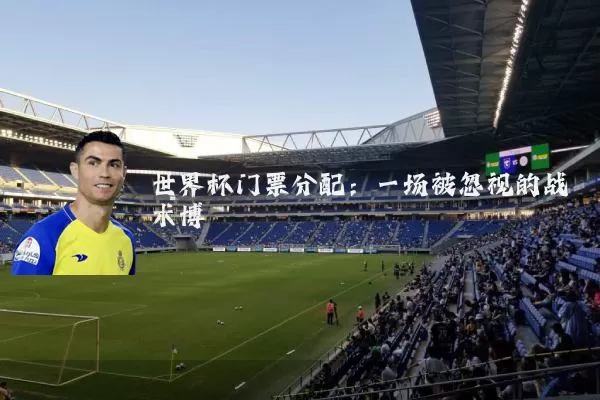 世界杯门票分配:一场被忽视的战术博弈