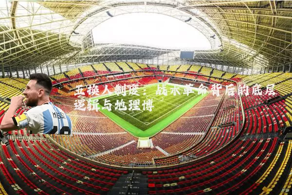 五换人制度：战术革命背后的底层逻辑与地理博弈