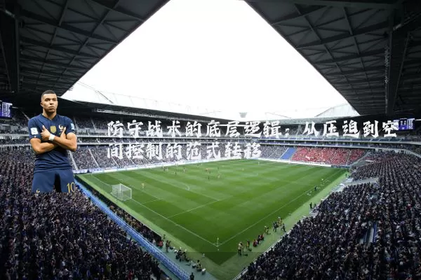 防守战术的底层逻辑:从压迫到空间控制的范式转移
