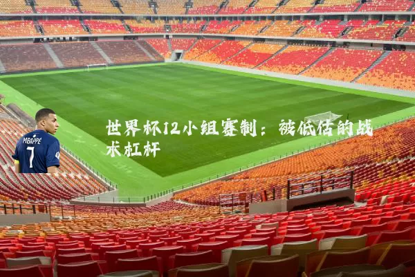世界杯12小组赛制：被低估的战术杠杆