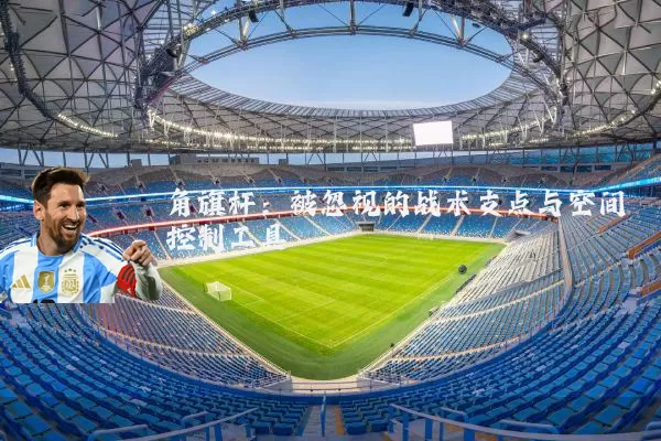 角旗杆：被忽视的战术支点与空间控制工具