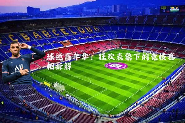 球迷嘉年华:狂欢表象下的竞技真相拆解