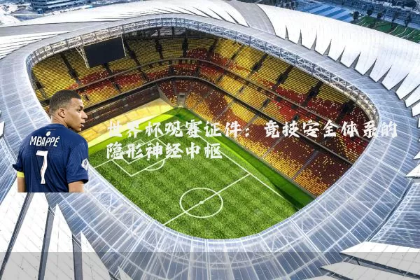 世界杯观赛证件：竞技安全体系的隐形神经中枢