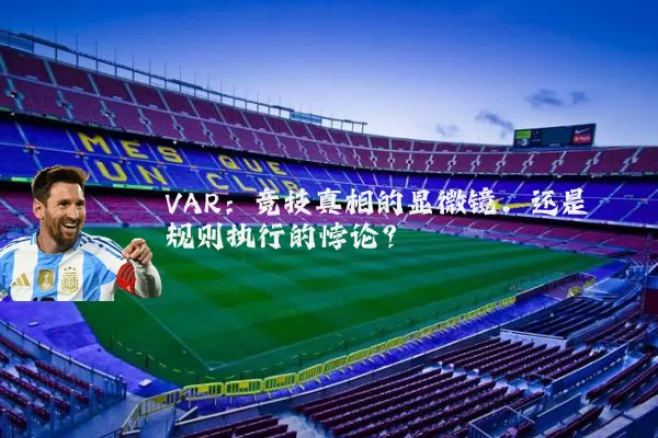 VAR：竞技真相的显微镜，还是规则执行的悖论？