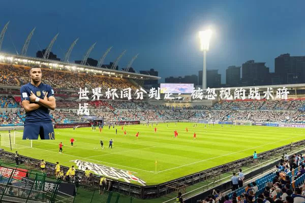 世界杯同分判定：被忽视的战术暗战