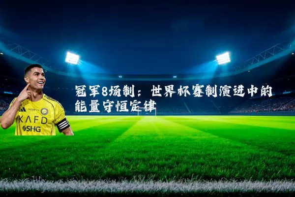冠军8场制:世界杯赛制演进中的能量守恒定律